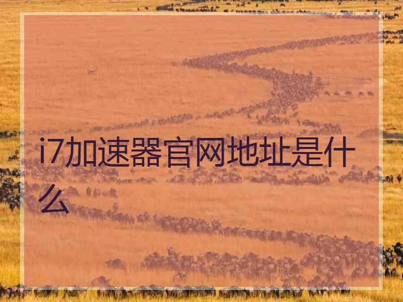 i7加速器官网地址是什么 i7加速器官网地址是什么