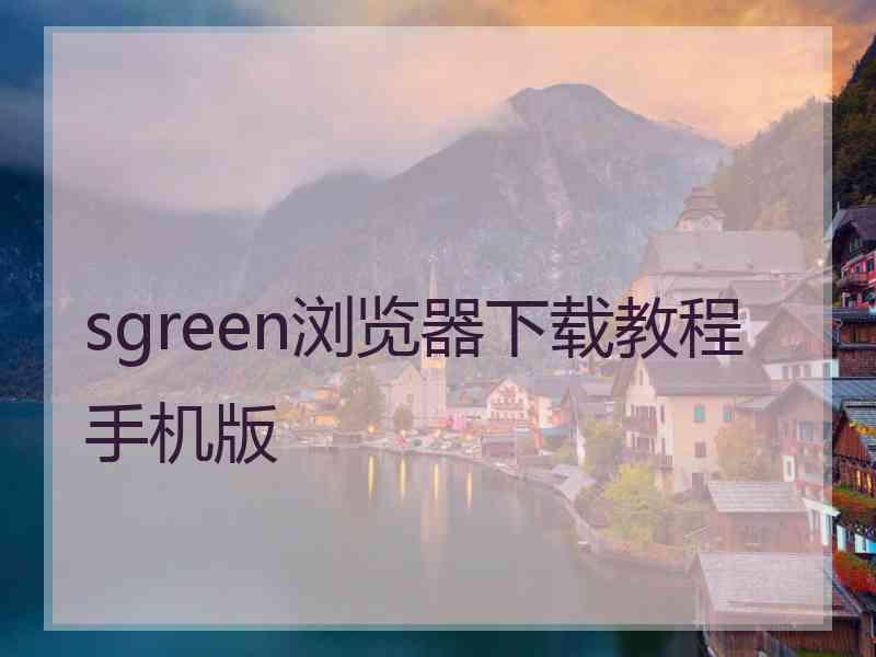 sgreen浏览器下载教程手机版 sgreen浏览器下载教程手机版