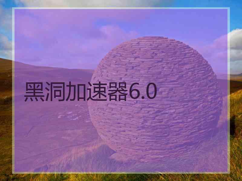 黑洞加速器6.0 黑洞加速器6.0