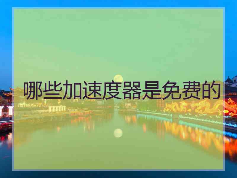 哪些加速度器是免费的 哪些加速度器是免费的