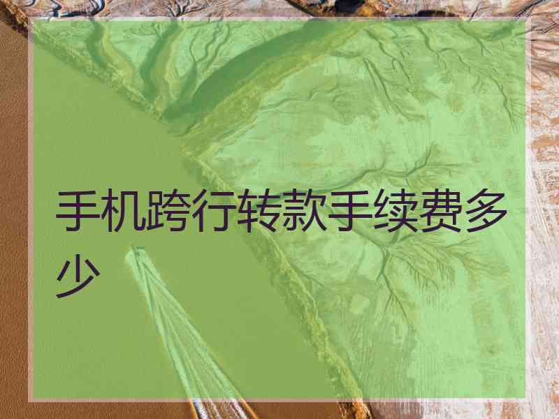 手机跨行转款手续费多少 手机跨行转款手续费多少