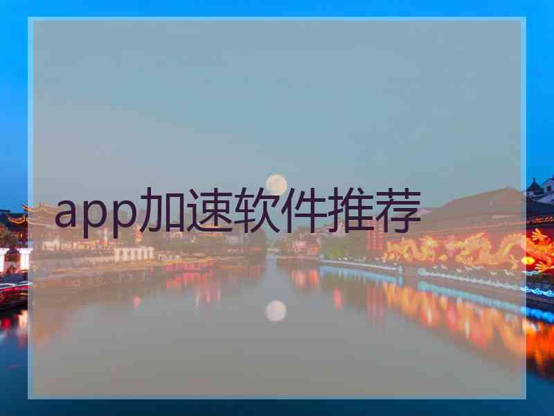 app加速软件推荐 app加速软件推荐