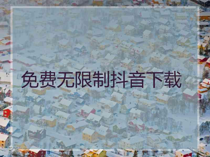 免费无限制抖音下载 免费无限制抖音下载