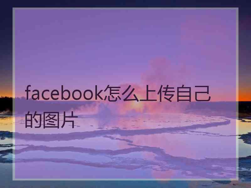 facebook怎么上传自己的图片
