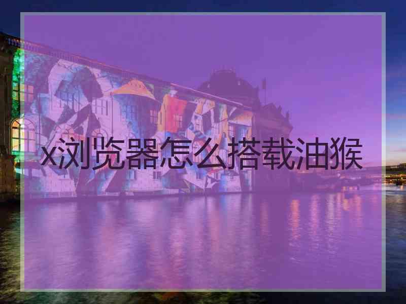 x浏览器怎么搭载油猴