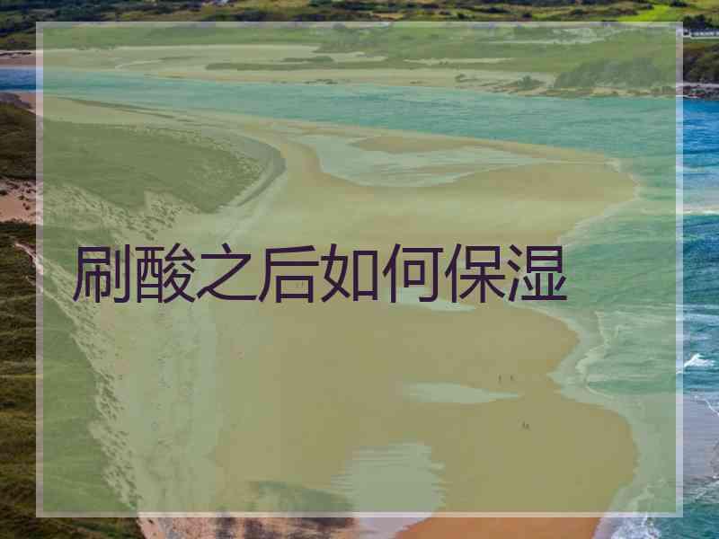 刷酸之后如何保湿