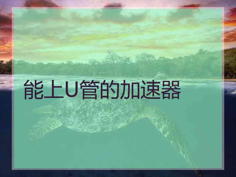能上U管的加速器