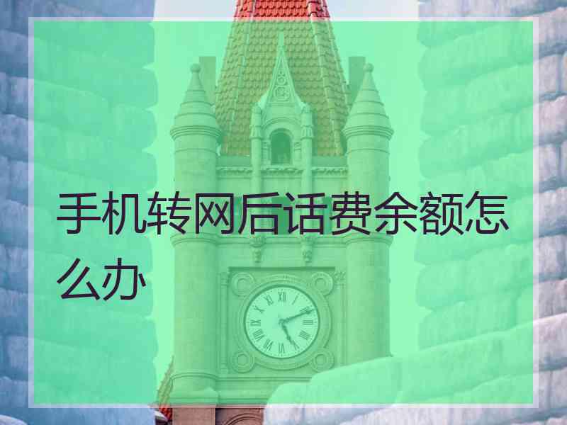 手机转网后话费余额怎么办
