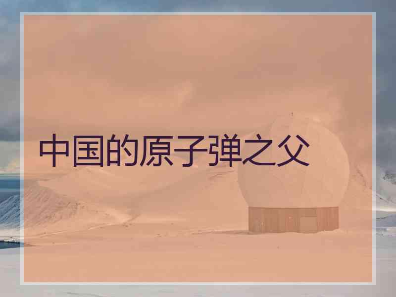 中国的原子弹之父