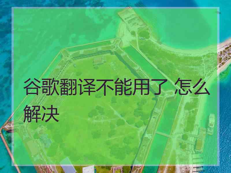 谷歌翻译不能用了 怎么解决