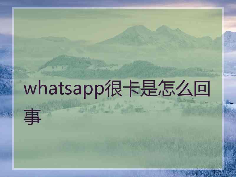 whatsapp很卡是怎么回事