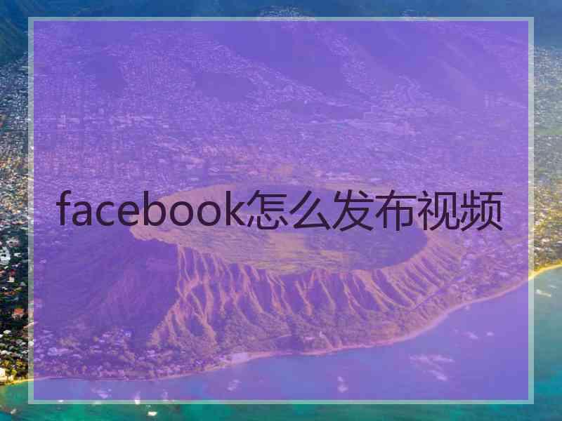 facebook怎么发布视频
