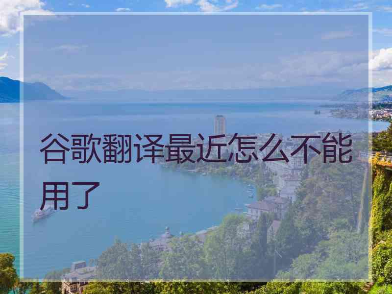谷歌翻译最近怎么不能用了