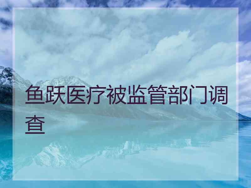鱼跃医疗被监管部门调查