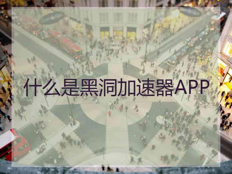 什么是黑洞加速器APP