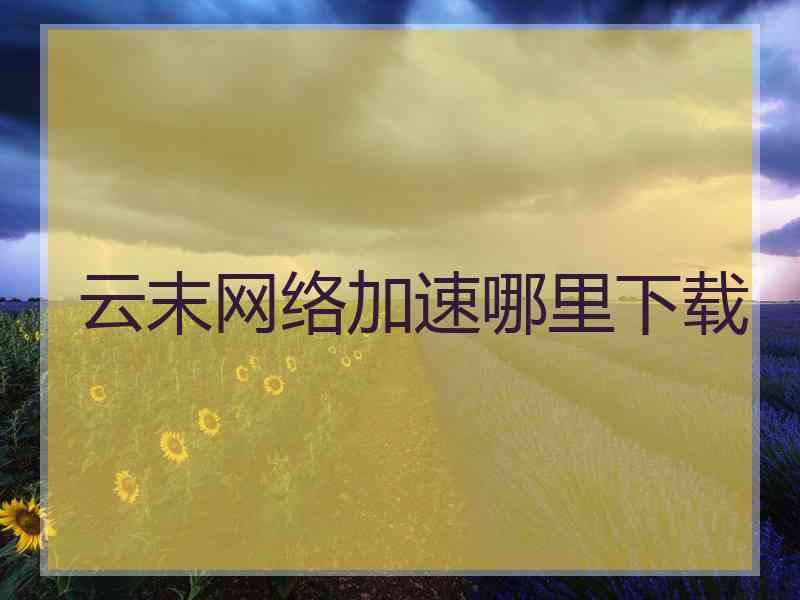 云末网络加速哪里下载