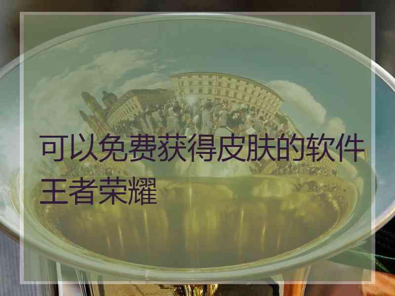 可以免费获得皮肤的软件王者荣耀