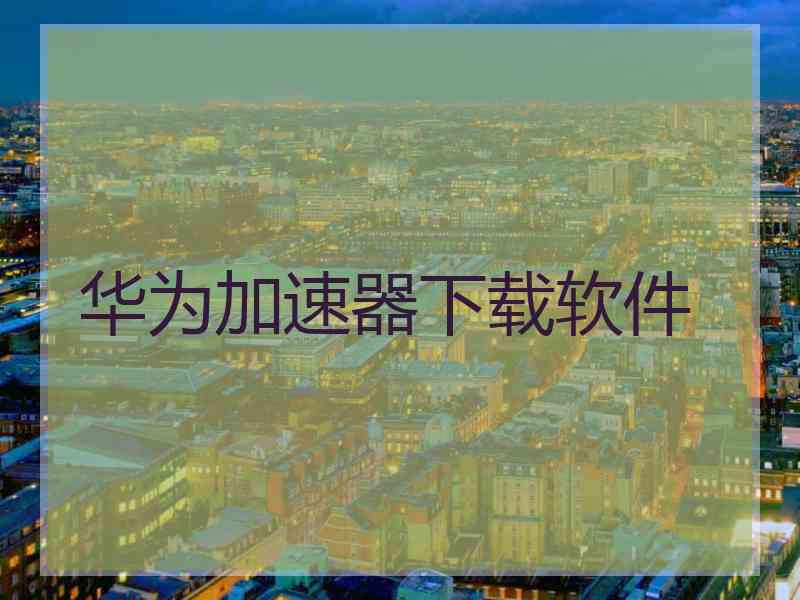 华为加速器下载软件