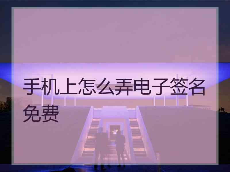 手机上怎么弄电子签名免费