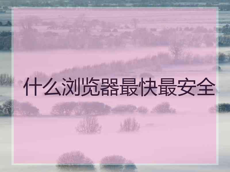 什么浏览器最快最安全