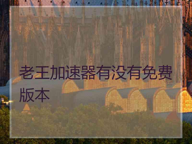 老王加速器有没有免费版本
