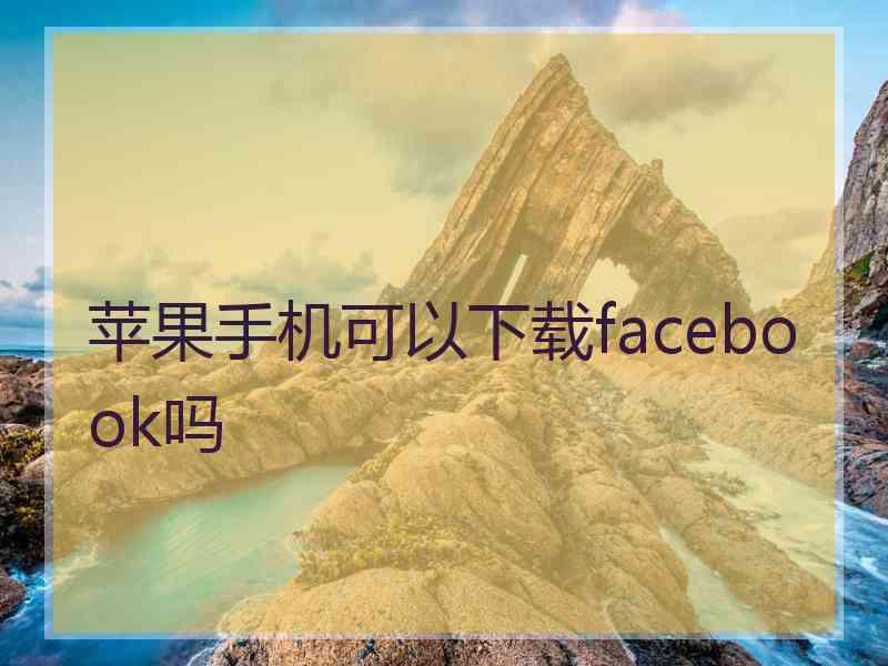 苹果手机可以下载facebook吗