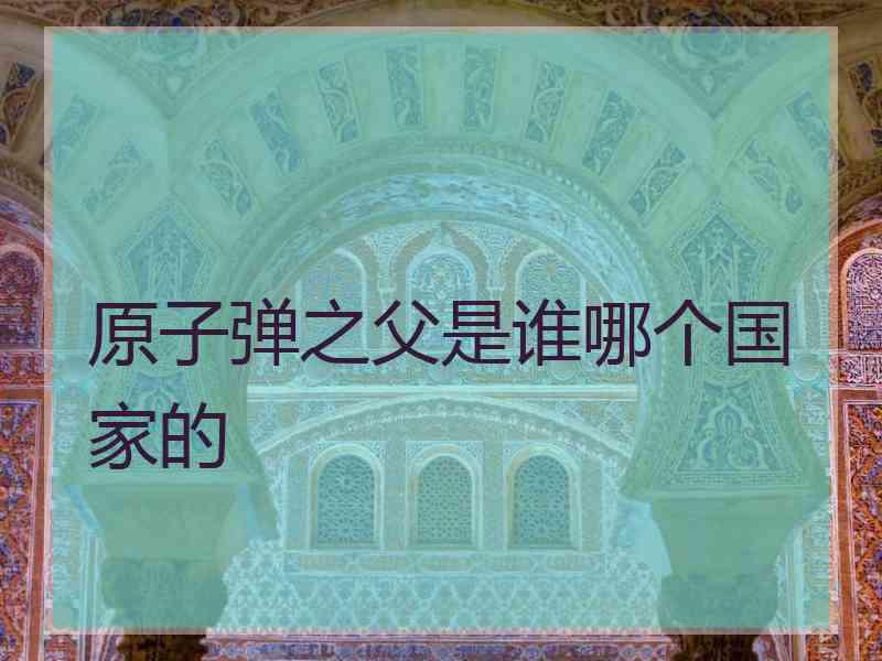原子弹之父是谁哪个国家的