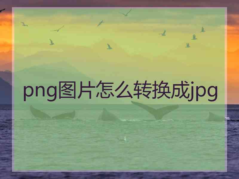 png图片怎么转换成jpg