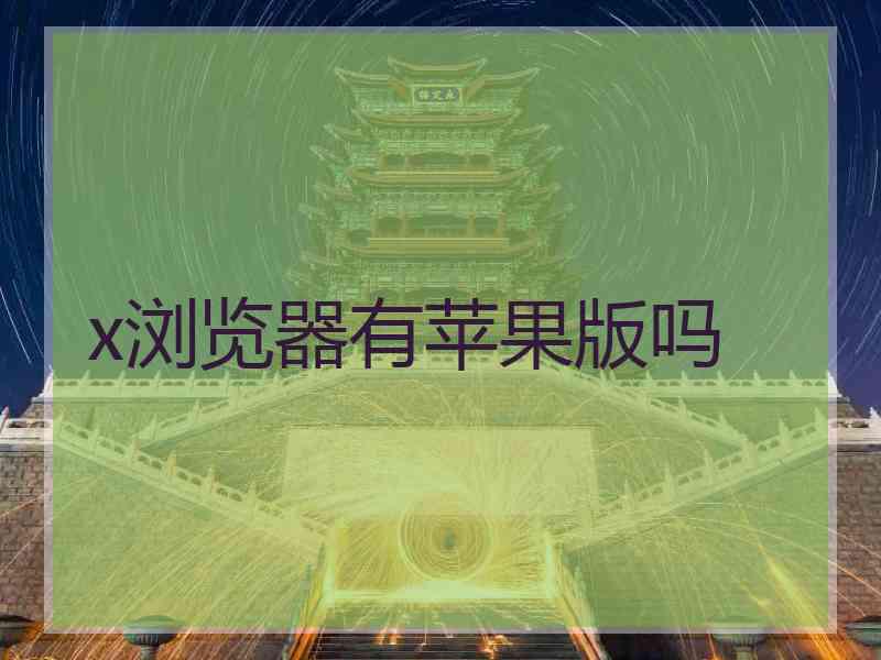 x浏览器有苹果版吗