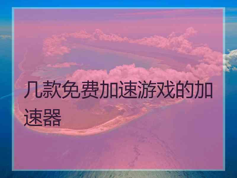 几款免费加速游戏的加速器